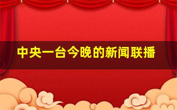 中央一台今晚的新闻联播