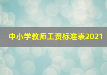 中小学教师工资标准表2021