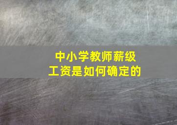 中小学教师薪级工资是如何确定的