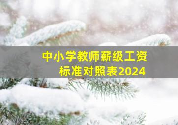 中小学教师薪级工资标准对照表2024