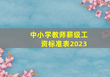 中小学教师薪级工资标准表2023