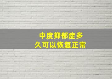 中度抑郁症多久可以恢复正常