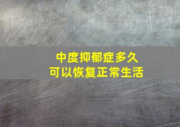 中度抑郁症多久可以恢复正常生活