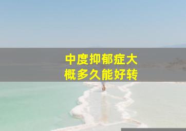 中度抑郁症大概多久能好转