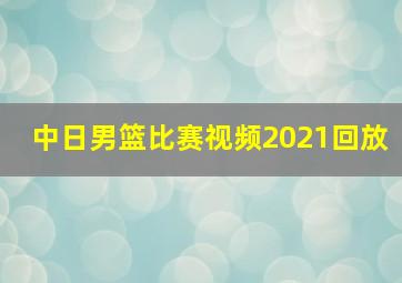 中日男篮比赛视频2021回放