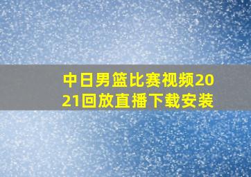 中日男篮比赛视频2021回放直播下载安装