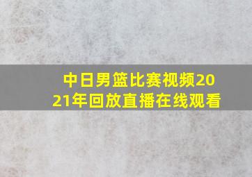 中日男篮比赛视频2021年回放直播在线观看