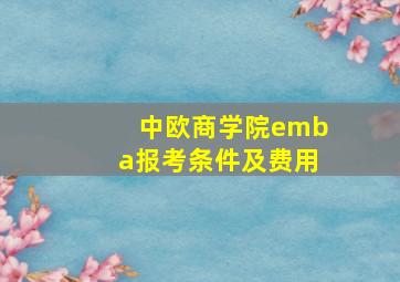 中欧商学院emba报考条件及费用