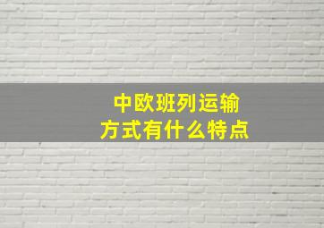 中欧班列运输方式有什么特点