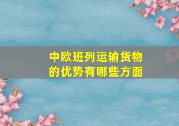 中欧班列运输货物的优势有哪些方面