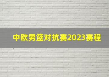 中欧男篮对抗赛2023赛程