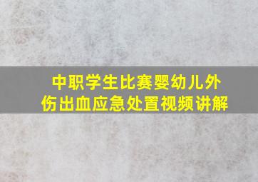 中职学生比赛婴幼儿外伤出血应急处置视频讲解