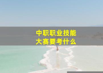 中职职业技能大赛要考什么