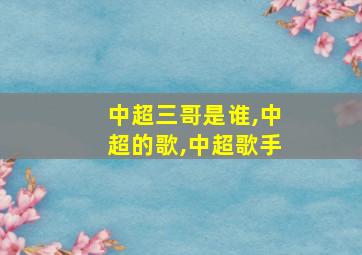 中超三哥是谁,中超的歌,中超歌手