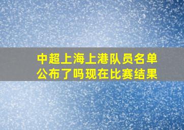 中超上海上港队员名单公布了吗现在比赛结果