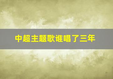 中超主题歌谁唱了三年