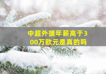 中超外援年薪高于300万欧元是真的吗