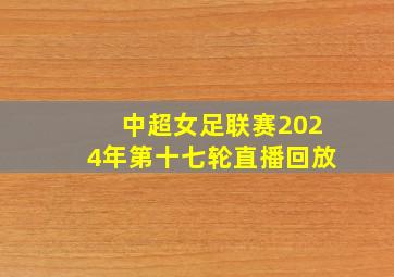 中超女足联赛2024年第十七轮直播回放