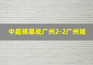 中超揭幕战广州2-2广州城