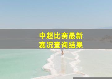 中超比赛最新赛况查询结果