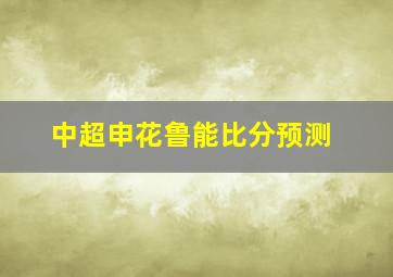 中超申花鲁能比分预测