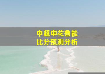 中超申花鲁能比分预测分析