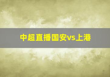 中超直播国安vs上港