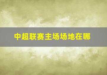 中超联赛主场场地在哪