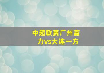 中超联赛广州富力vs大连一方