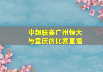 中超联赛广州恒大与重庆的比赛直播