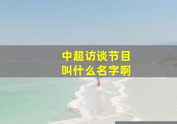 中超访谈节目叫什么名字啊