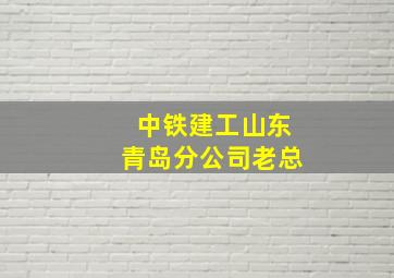 中铁建工山东青岛分公司老总