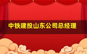 中铁建投山东公司总经理