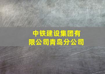 中铁建设集团有限公司青岛分公司