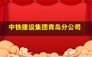 中铁建设集团青岛分公司