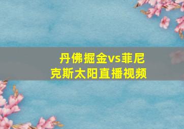 丹佛掘金vs菲尼克斯太阳直播视频