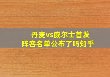 丹麦vs威尔士首发阵容名单公布了吗知乎