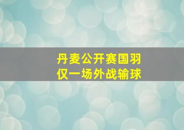 丹麦公开赛国羽仅一场外战输球