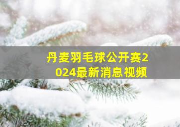 丹麦羽毛球公开赛2024最新消息视频