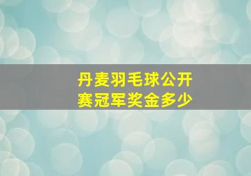 丹麦羽毛球公开赛冠军奖金多少