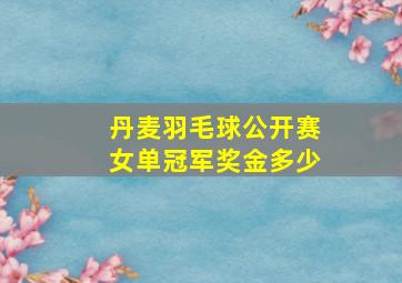 丹麦羽毛球公开赛女单冠军奖金多少