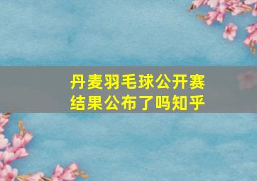 丹麦羽毛球公开赛结果公布了吗知乎