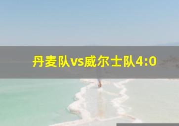 丹麦队vs威尔士队4:0