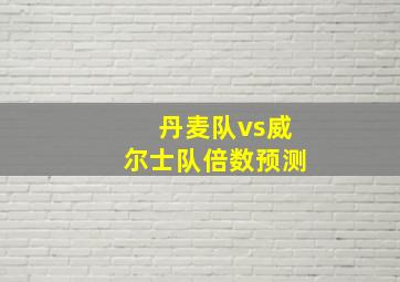 丹麦队vs威尔士队倍数预测