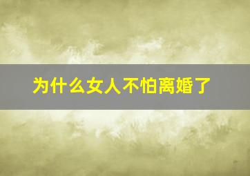 为什么女人不怕离婚了