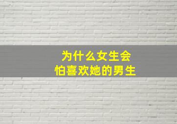 为什么女生会怕喜欢她的男生