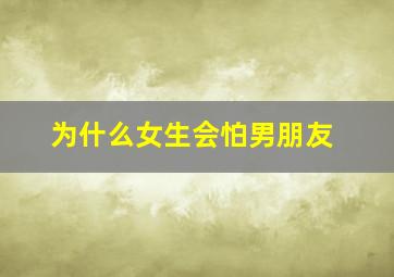 为什么女生会怕男朋友