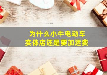 为什么小牛电动车实体店还是要加运费