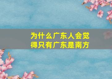 为什么广东人会觉得只有广东是南方