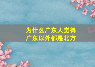 为什么广东人觉得广东以外都是北方